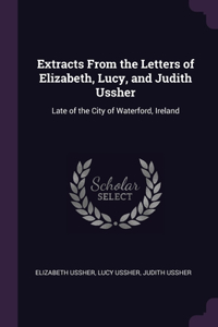 Extracts From the Letters of Elizabeth, Lucy, and Judith Ussher