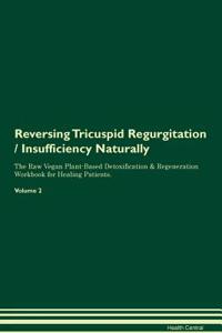 Reversing Tricuspid Regurgitation / Insufficiency: Naturally the Raw Vegan Plant-Based Detoxification & Regeneration Workbook for Healing Patients. Volume 2
