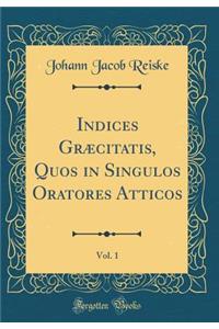 Indices GrÃ¦citatis, Quos in Singulos Oratores Atticos, Vol. 1 (Classic Reprint)