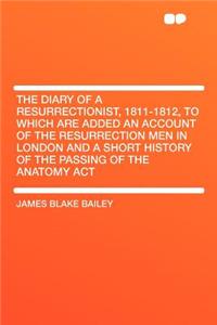 The Diary of a Resurrectionist, 1811-1812, to Which Are Added an Account of the Resurrection Men in London and a Short History of the Passing of the Anatomy ACT