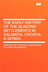 The Early History of the Slavonic Settlements in Dalmatia, Croatia, & Serbia