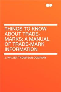 Things to Know about Trade-Marks; A Manual of Trade-Mark Information
