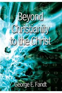 Beyond Christianity to the Christ: beyond Religion to the Source