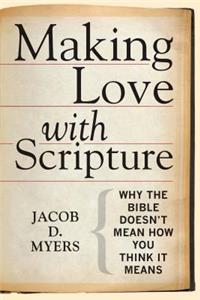 Making Love with Scripture: Why the Bible Doesnt Mean How You Think It Means