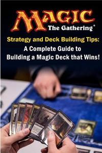 Magic the Gathering Strategy and Deck Building Tips: A Complete Guide to Building a Magic Deck That Wins!