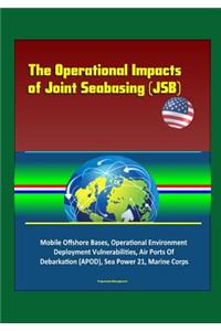 The Operational Impacts of Joint Seabasing (JSB) - Mobile Offshore Bases, Operational Environment, Deployment Vulnerabilities, Air Ports Of Debarkation (APOD), Sea Power 21, Marine Corps