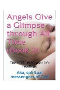 Angels Give a Glimpse Through All Time (Book 2): The 1975-1989 Past-Life Readings