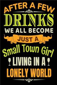 After A Few Drinks We All Become Just A Small Town Girl Living In A Lonely World