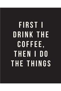 First I Drink The Coffee, Then I Do The Things