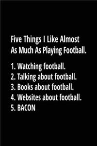 Five Things I Like Almost As Much As Playing Football. 1. Watching Football. 2. Talking About Football. 3. Books About Football. 4. Websites About Football. 5. Bacon.