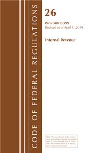Code of Federal Regulations, Title 26 Internal Revenue 500-599, Revised as of April 1, 2019