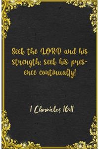 Seek the LORD and his strength; seek his presence continually! 1 Chronicles 16