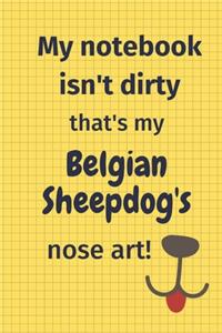 My Notebook Isn't Dirty That's My Belgian Sheepdog's Nose Art