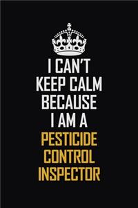 I Can't Keep Calm Because I Am A Pesticide Control Inspector