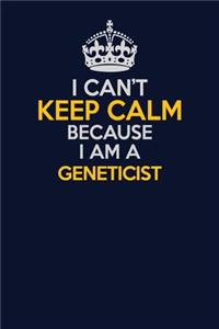 I Can't Keep Calm Because I Am A Geneticist