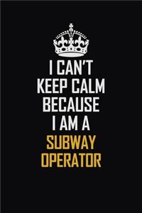 I Can't Keep Calm Because I Am A Subway Operator