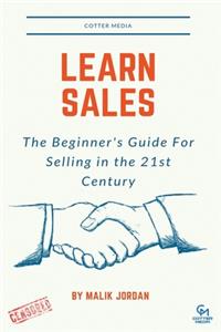 Learn Sales: The Beginner's Guide For Selling in the 21st Century Censored