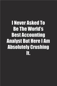 I Never Asked To Be The World's Best Accounting Analyst But Here I Am Absolutely Crushing It.
