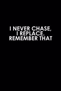 I never chase, I replace remember that