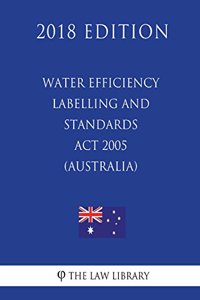 Water Efficiency Labelling and Standards Act 2005 (Australia) (2018 Edition)