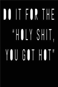 Do It For the Holy Shit You Got Hot
