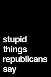 Stupid Things Republicans Say