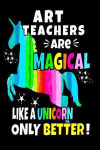 Art Teachers Are Magical Like a Unicorn Only Better: Art Teachers 8x10 Unicorn Notebook 100 Pages Art Teacher Gifts Art Teacher Books