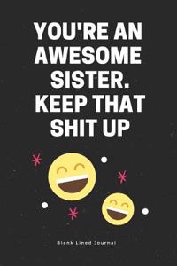 You're an Awesome Sister. Keep That Shit Up. Blank Lined Journal