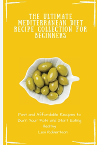 Ultimate Mediterranean Diet Recipe Collection for Beginners: Fast and Affordable Recipes to Burn Your Fats and Start Eating Healthy