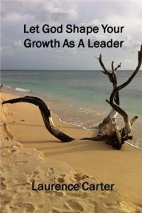 Let God Shape Your Growth As A Leader