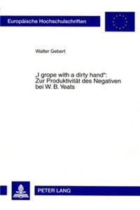 «I Grope with a Dirty Hand» Zur Produktivitaet Des Negativen Bei W. B. Yeats