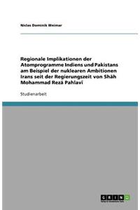 Regionale Implikationen der Atomprogramme Indiens und Pakistans am Beispiel der nuklearen Ambitionen Irans seit der Regierungszeit von Shāh Mohammad Rezā Pahlavī