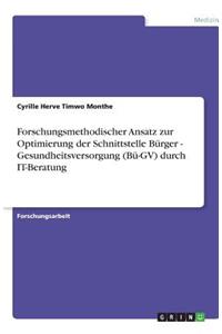 Forschungsmethodischer Ansatz zur Optimierung der Schnittstelle Bürger - Gesundheitsversorgung (Bü-GV) durch IT-Beratung