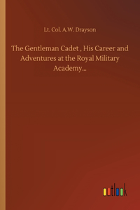 Gentleman Cadet, His Career and Adventures at the Royal Military Academy...