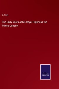 Early Years of his Royal Highness the Prince Consort