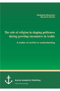 role of religion in shaping politeness during greeting encounters in Arabic. A matter of conflict or understanding