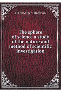 The sphere of science a study of the nature and method of scientific investigation
