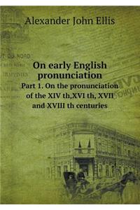 On Early English Pronunciation Part 1. on the Pronunciation of the XIV Th, XVI Th, XVII and XVIII Th Centuries