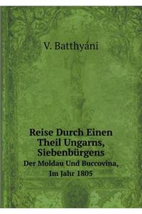 Reise Durch Einen Theil Ungarns, Siebenbürgens Der Moldau Und Buccovina, Im Jahr 1805