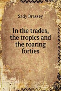 In the Trades, the Tropics and the Roaring Forties