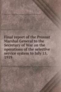 Final report of the Provost Marshal General to the Secretary of War on the operations of the selective service system to July 15, 1919