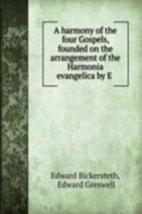 harmony of the four Gospels, founded on the arrangement of the Harmonia evangelica by E .