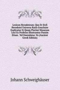 Lexicon Herodoteum: Quo Et Styli Herodotei Universa Ratio Enucleate Explicatur Et Quam Plurimi Musarum Loci Ex Professo Illustrantur Passim Etiam . Vel Emendatur, Vo (Ancient Greek Edition)