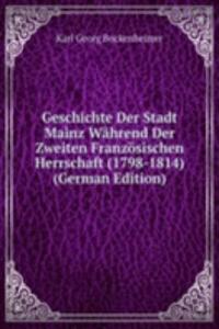 Geschichte Der Stadt Mainz Wahrend Der Zweiten Franzosischen Herrschaft (1798-1814) (German Edition)