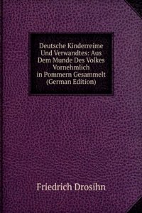 Deutsche Kinderreime Und Verwandtes: Aus Dem Munde Des Volkes Vornehmlich in Pommern Gesammelt (German Edition)
