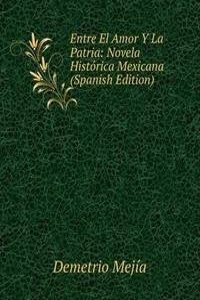 Entre El Amor Y La Patria: Novela Historica Mexicana (Spanish Edition)