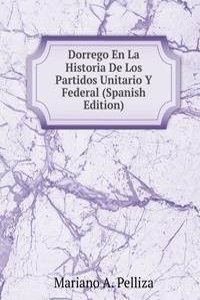 Dorrego En La Historia De Los Partidos Unitario Y Federal (Spanish Edition)