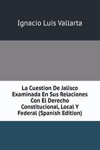 La Cuestion De Jalisco Examinada En Sus Relaciones Con El Derecho Constitucional, Local Y Federal (Spanish Edition)