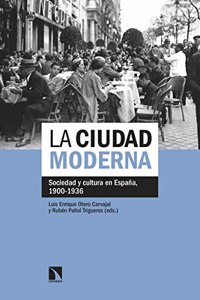 La ciudad moderna: Sociedad y cultura en Espana, 1900-1936