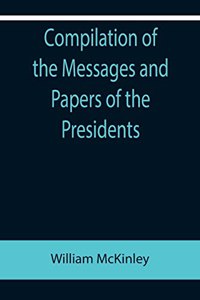 Compilation of the Messages and Papers of the Presidents; William McKinley; Messages, Proclamations, and Executive Orders Relating to the Spanish-American War